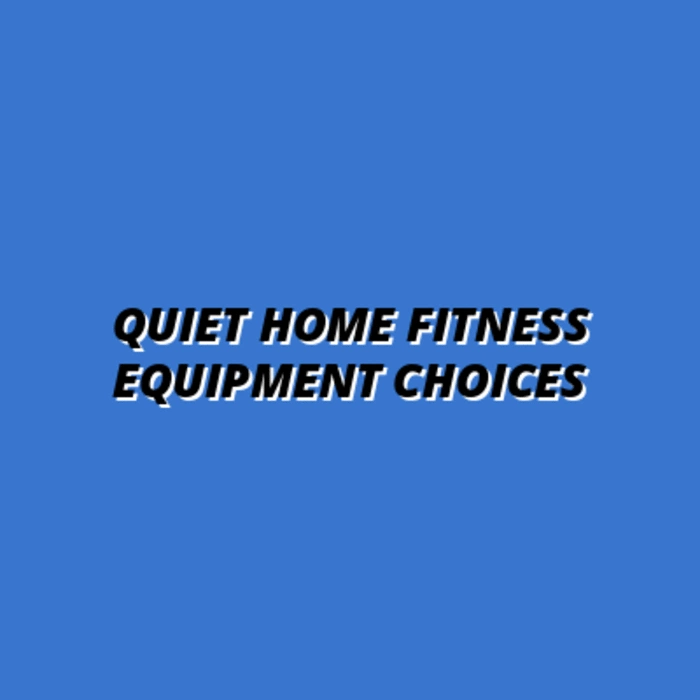 Quiet Home Fitness Equipment Choices