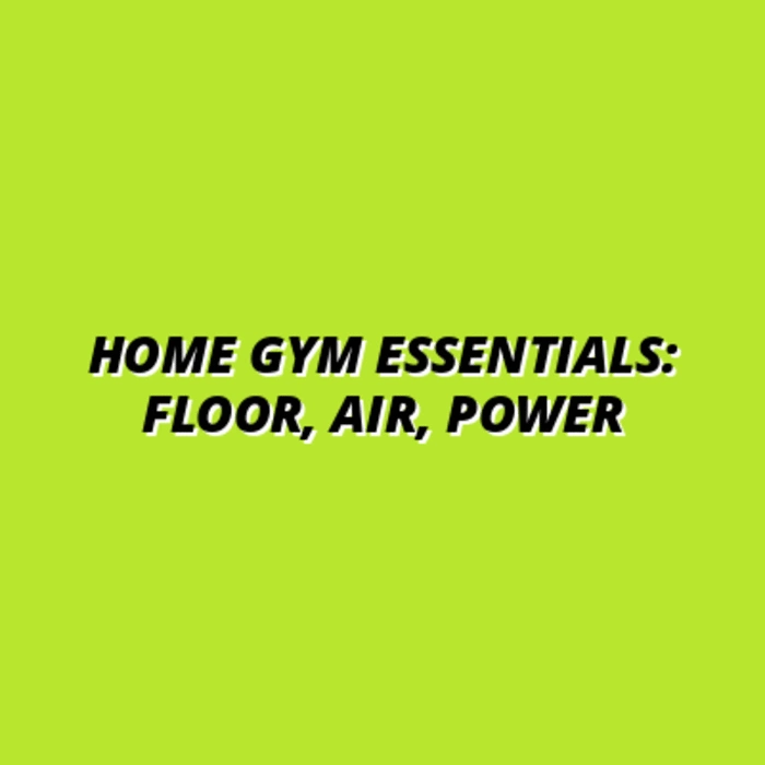 Home Gym Essentials: Floor, Air, Power