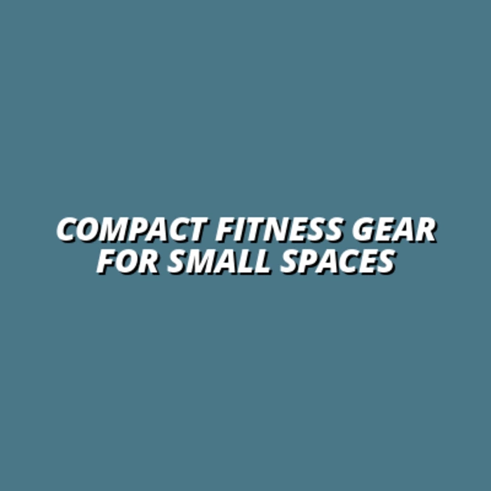 Compact Fitness Gear for Small Spaces